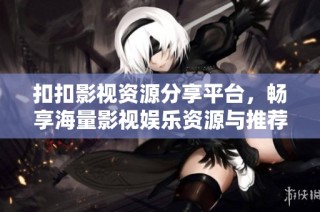 扣扣影视资源分享平台，畅享海量影视娱乐资源与推荐