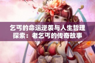 乞丐的命运逆袭与人生哲理探索：老乞丐的传奇故事