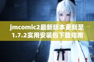 jmcomic2最新版本更新至1.7.2实用安装包下载指南