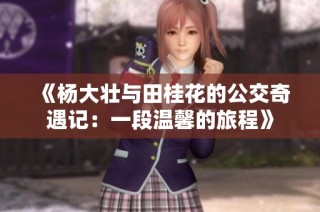 《杨大壮与田桂花的公交奇遇记：一段温馨的旅程》