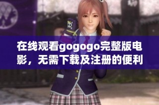 在线观看gogogo完整版电影,无需下载及注册的便利选择