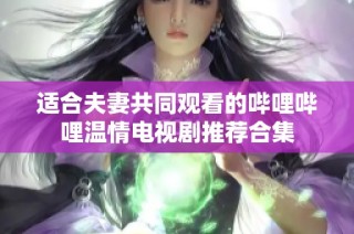 适合夫妻共同观看的哔哩哔哩温情电视剧推荐合集