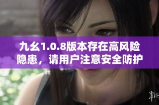 九幺1.0.8版本存在高风险隐患，请用户注意安全防护措施