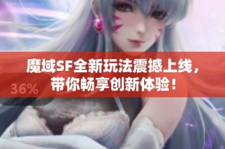 魔域SF全新玩法震撼上线，带你畅享创新体验！