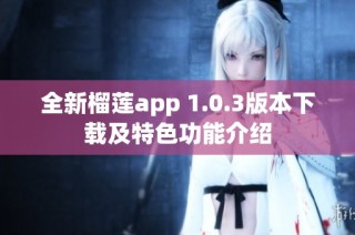 全新榴莲app 1.0.3版本下载及特色功能介绍