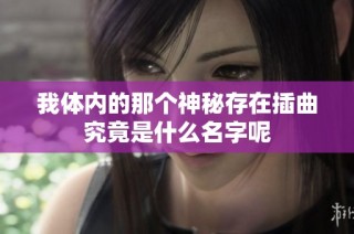 我体内的那个神秘存在插曲究竟是什么名字呢