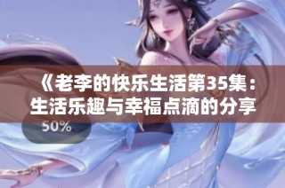 《老李的快乐生活第35集：生活乐趣与幸福点滴的分享》