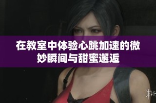 在教室中体验心跳加速的微妙瞬间与甜蜜邂逅