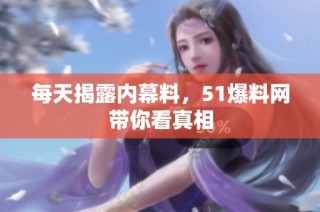 每天揭露内幕料，51爆料网带你看真相