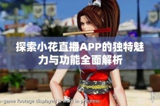 探索小花直播APP的独特魅力与功能全面解析