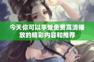 今天你可以享受免费高清播放的精彩内容和推荐