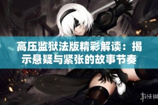 高压监狱法版精彩解读：揭示悬疑与紧张的故事节奏