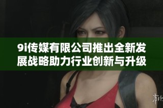 9i传媒有限公司推出全新发展战略助力行业创新与升级