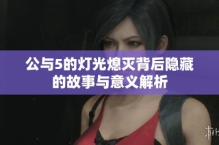 公与5的灯光熄灭背后隐藏的故事与意义解析