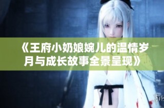 《王府小奶娘婉儿的温情岁月与成长故事全景呈现》
