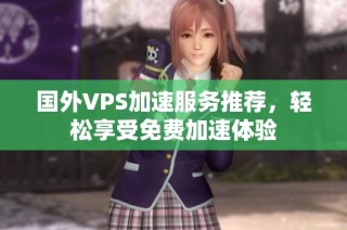 国外VPS加速服务推荐，轻松享受免费加速体验