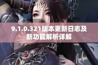 9.1.0.321版本更新日志及新功能解析详解