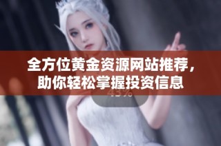 全方位黄金资源网站推荐，助你轻松掌握投资信息