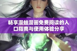 畅享漫蛙漫画免费阅读的入口指南与使用体验分享