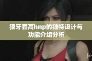 狼牙套高hnp的独特设计与功能介绍分析