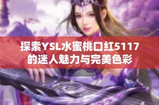 探索YSL水蜜桃口红5117的迷人魅力与完美色彩