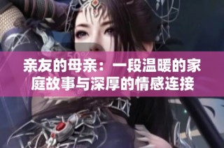 亲友的母亲：一段温暖的家庭故事与深厚的情感连接