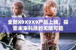全新X9X9X9产品上线，探索未来科技的无限可能