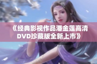 《经典影视作品潘金莲高清DVD珍藏版全新上市》