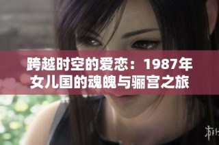 跨越时空的爱恋：1987年女儿国的魂魄与骊宫之旅