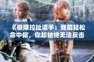 《极限拉扯诺手:我能轻松命中你,你却始终无法反击》