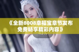 《全新8008幸福宝章节发布 免费畅享精彩内容》
