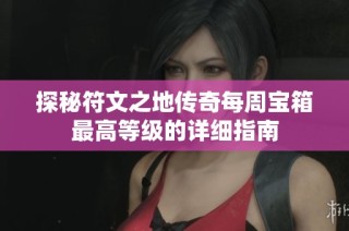 探秘符文之地传奇每周宝箱最高等级的详细指南