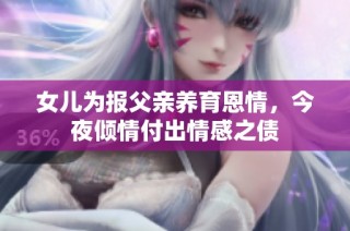 女儿为报父亲养育恩情，今夜倾情付出情感之债
