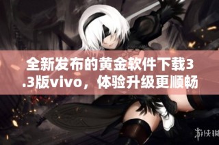 全新发布的黄金软件下载3.3版vivo，体验升级更顺畅