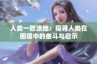 人类一败涂地：探寻人类在困境中的奋斗与启示