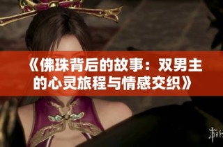 《佛珠背后的故事：双男主的心灵旅程与情感交织》