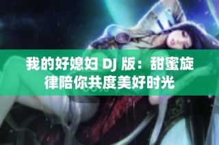 我的好媳妇 DJ 版：甜蜜旋律陪你共度美好时光