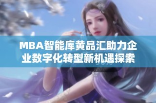 MBA智能库黄品汇助力企业数字化转型新机遇探索