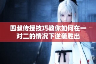 四叔传授技巧教你如何在一对二的情况下逆袭胜出