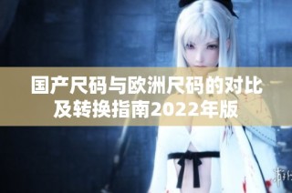 国产尺码与欧洲尺码的对比及转换指南2022年版