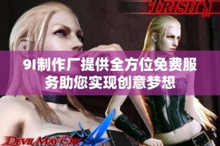 9I制作厂提供全方位免费服务助您实现创意梦想