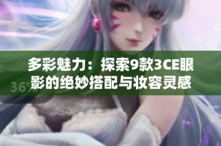 多彩魅力：探索9款3CE眼影的绝妙搭配与妆容灵感
