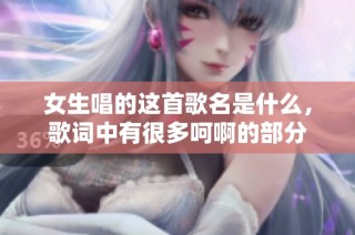 女生唱的这首歌名是什么，歌词中有很多呵啊的部分