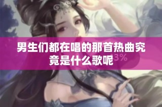 男生们都在唱的那首热曲究竟是什么歌呢