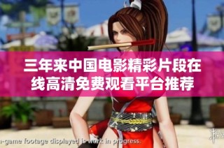 三年来中国电影精彩片段在线高清免费观看平台推荐