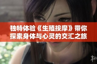独特体验《生殖按摩》带你探索身体与心灵的交汇之旅