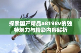 探索国产精品a8198v的独特魅力与精彩内容解析