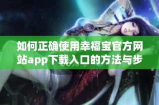 如何正确使用幸福宝官方网站app下载入口的方法与步骤