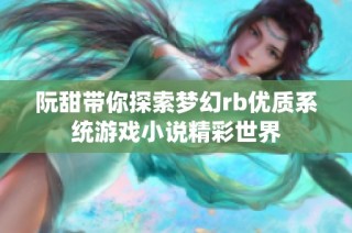 阮甜带你探索梦幻rb优质系统游戏小说精彩世界