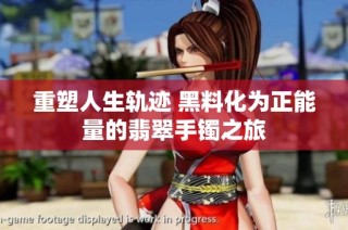重塑人生轨迹 黑料化为正能量的翡翠手镯之旅